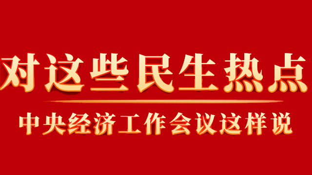 這些你關(guān)心的民生熱點(diǎn)，中央經(jīng)濟(jì)工作會(huì)議這樣說(shuō)